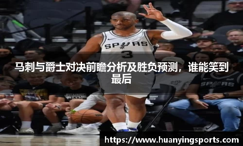 马刺与爵士对决前瞻分析及胜负预测，谁能笑到最后