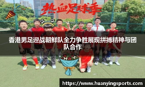 香港男足迎战朝鲜队全力争胜展现拼搏精神与团队合作