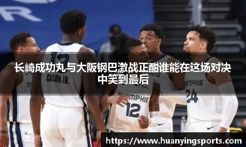 长崎成功丸与大阪钢巴激战正酣谁能在这场对决中笑到最后